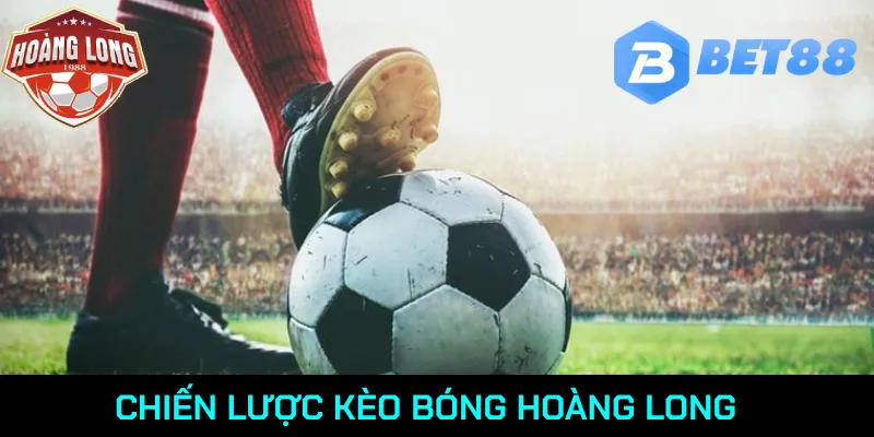 Chiến lược kèo bóng Hoàng Long